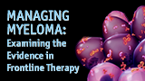 Managing Myeloma: Examining the Evidence in Frontline Therapy  